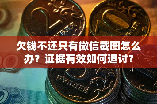 北京欠钱不还只有微信截图怎么办？证据有效如何追讨？