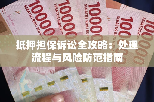 北京抵押担保诉讼全攻略：处理流程与风险防范指南
