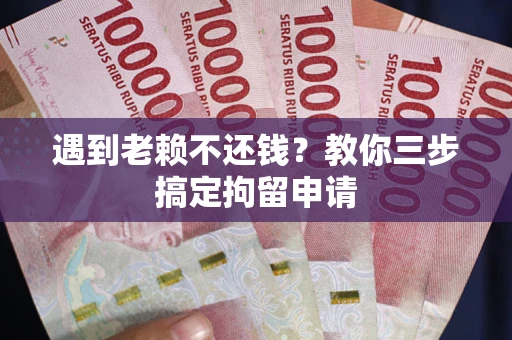 北京遇到老赖不还钱？教你三步搞定拘留申请