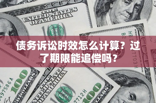 北京债务诉讼时效怎么计算？过了期限能追偿吗？