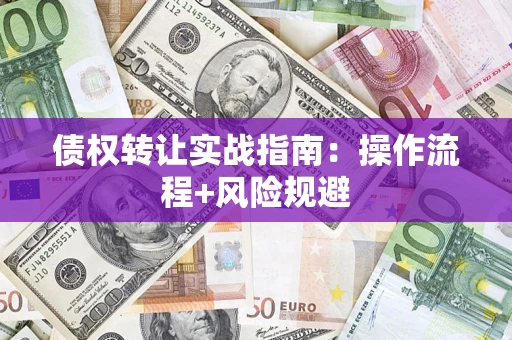 北京债权转让实战指南：操作流程+风险规避