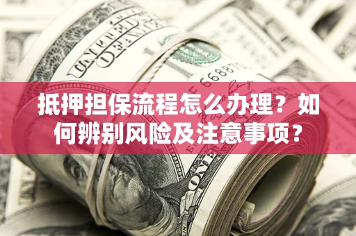北京抵押担保流程怎么办理？如何辨别风险及注意事项？