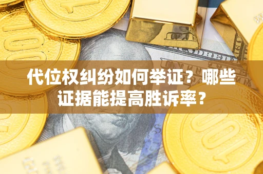 北京代位权纠纷如何举证？哪些证据能提高胜诉率？