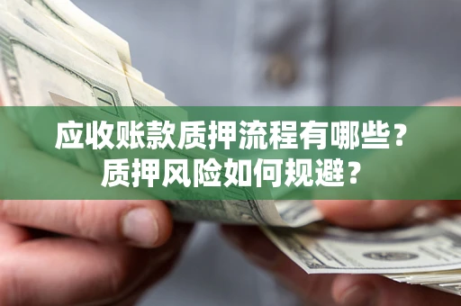 北京应收账款质押流程有哪些？质押风险如何规避？