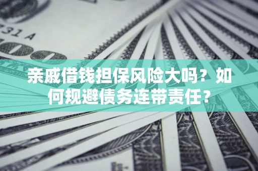 北京亲戚借钱担保风险大吗？如何规避债务连带责任？