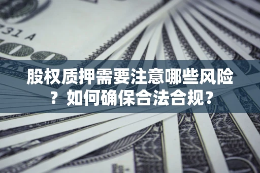 北京股权质押需要注意哪些风险？如何确保合法合规？