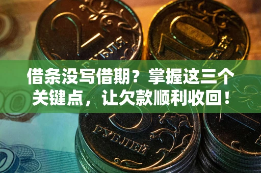 北京借条没写借期？掌握这三个关键点，让欠款顺利收回！