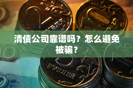 北京清债公司靠谱吗？怎么避免被骗？