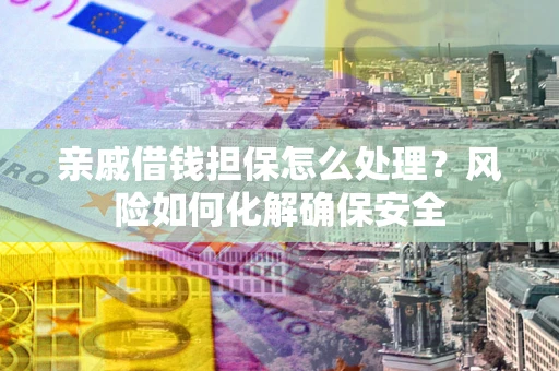 北京亲戚借钱担保怎么处理？风险如何化解确保安全