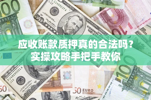 北京应收账款质押真的合法吗？实操攻略手把手教你
