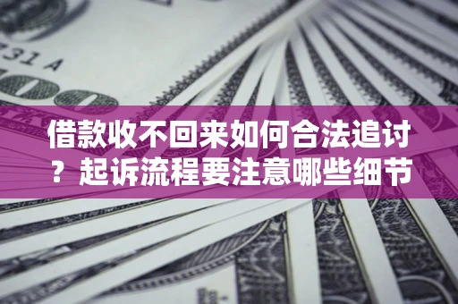 北京借款收不回来如何合法追讨？起诉流程要注意哪些细节？