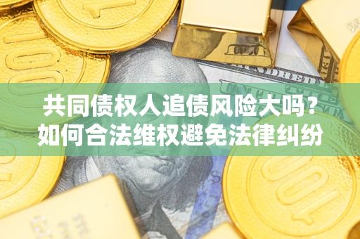 北京共同债权人追债风险大吗？如何合法维权避免法律纠纷？
