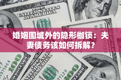 北京婚姻围城外的隐形枷锁：夫妻债务该如何拆解？