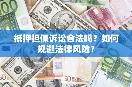 北京抵押担保诉讼合法吗？如何规避法律风险？