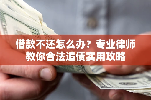 北京借款不还怎么办？专业律师教你合法追债实用攻略