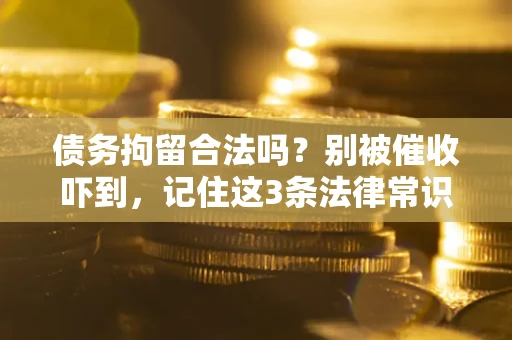 北京债务拘留合法吗?别被催收吓到,记住这3条法律常识 北京债务拘留合法吗?别被催收吓到,记住这3条法律常识
