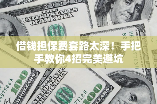 北京借钱担保费套路太深！手把手教你4招完美避坑