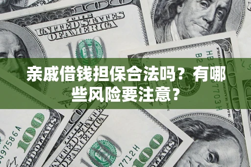 北京亲戚借钱担保合法吗？有哪些风险要注意？
