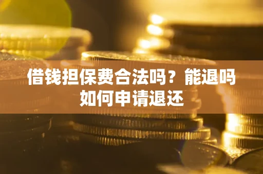 北京借钱担保费合法吗？能退吗如何申请退还