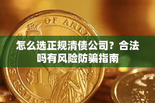 北京怎么选正规清债公司？合法吗有风险防骗指南