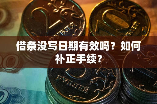 北京借条没写日期有效吗？如何补正手续？