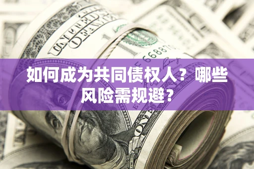 北京如何成为共同债权人？哪些风险需规避？