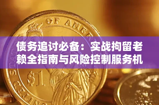 北京债务追讨必备：实战拘留老赖全指南与风险控制服务机构推荐