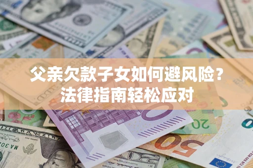 北京父亲欠款子女如何避风险？法律指南轻松应对