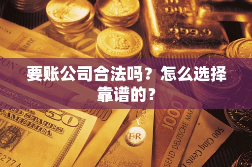 北京要账公司合法吗？怎么选择靠谱的？