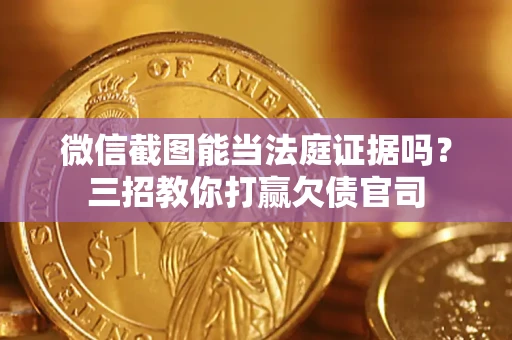 北京微信截图能当法庭证据吗？三招教你打赢欠债官司
