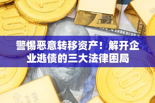 北京警惕恶意转移资产！解开企业逃债的三大法律困局