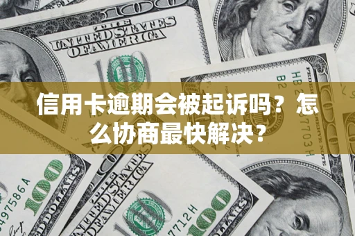 北京信用卡逾期会被起诉吗？怎么协商最快解决？