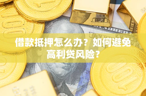 北京借款抵押怎么办？如何避免高利贷风险？