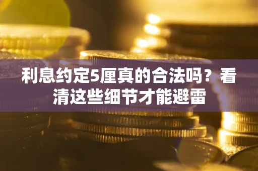 北京利息约定5厘真的合法吗？看清这些细节才能避雷