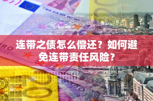 北京连带之债怎么偿还？如何避免连带责任风险？