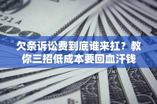 北京欠条诉讼费到底谁来扛？教你三招低成本要回血汗钱